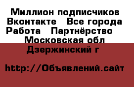 Миллион подписчиков Вконтакте - Все города Работа » Партнёрство   . Московская обл.,Дзержинский г.